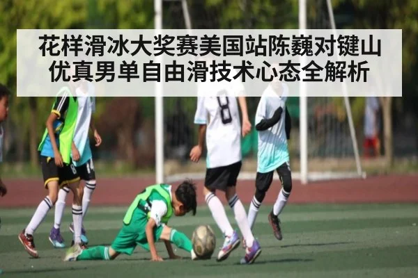 花样滑冰大奖赛美国站陈巍对键山优真男单自由滑技术心态全解析