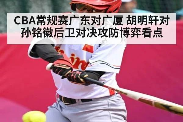 CBA常规赛广东对广厦 胡明轩对孙铭徽后卫对决攻防博弈看点