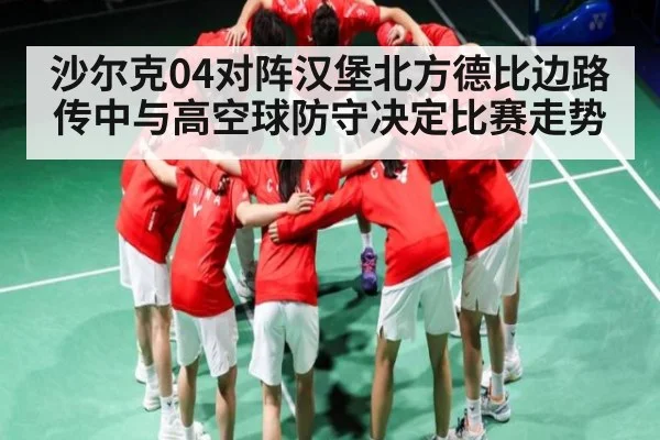 沙尔克04对阵汉堡北方德比边路传中与高空球防守决定比赛走势